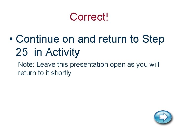 Correct! • Continue on and return to Step 25 in Activity Note: Leave this