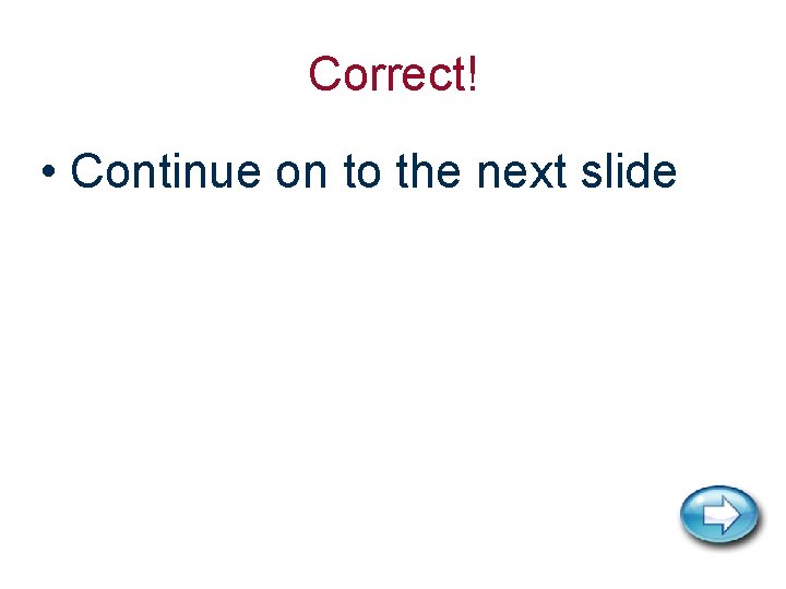 Correct! • Continue on to the next slide 