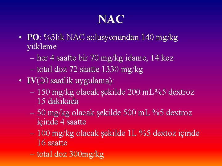 NAC • PO: %5 lik NAC solusyonundan 140 mg/kg yükleme – her 4 saatte