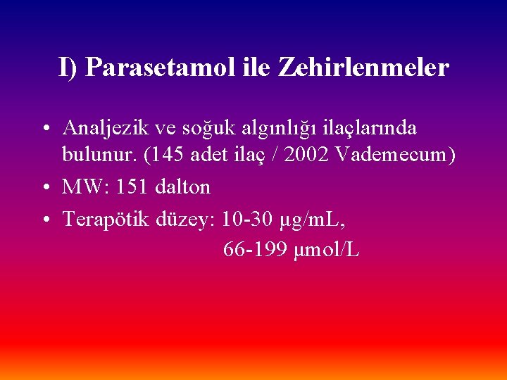 I) Parasetamol ile Zehirlenmeler • Analjezik ve soğuk algınlığı ilaçlarında bulunur. (145 adet ilaç