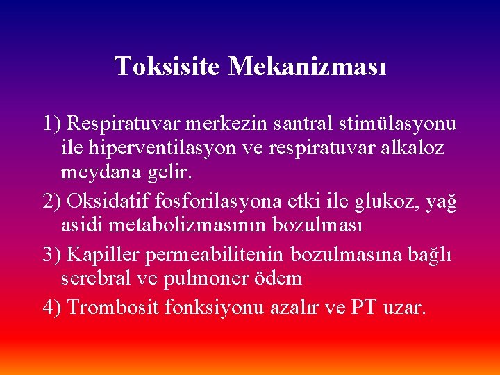 Toksisite Mekanizması 1) Respiratuvar merkezin santral stimülasyonu ile hiperventilasyon ve respiratuvar alkaloz meydana gelir.