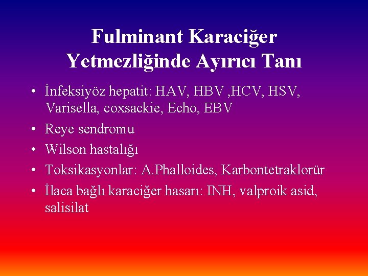 Fulminant Karaciğer Yetmezliğinde Ayırıcı Tanı • İnfeksiyöz hepatit: HAV, HBV , HCV, HSV, Varisella,