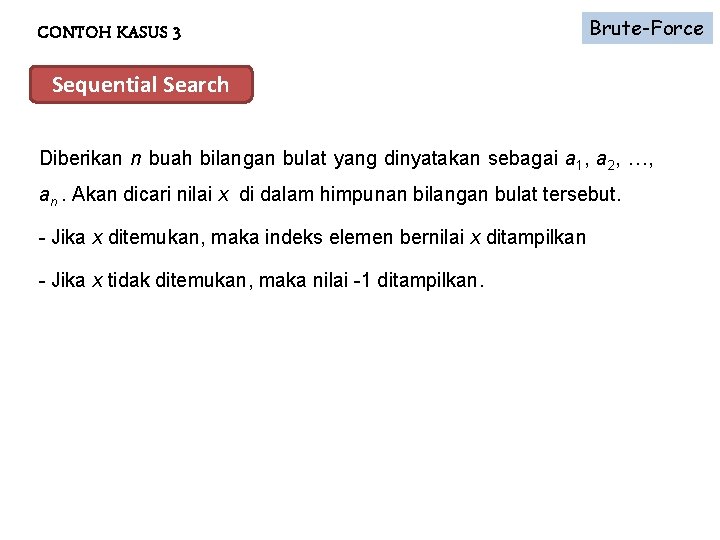 CONTOH KASUS 3 Brute-Force Sequential Search Diberikan n buah bilangan bulat yang dinyatakan sebagai