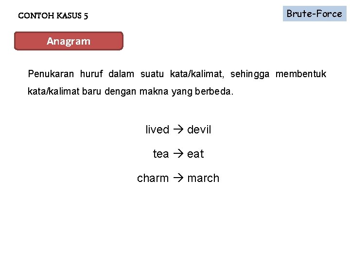 Brute-Force CONTOH KASUS 5 Anagram Penukaran huruf dalam suatu kata/kalimat, sehingga membentuk kata/kalimat baru