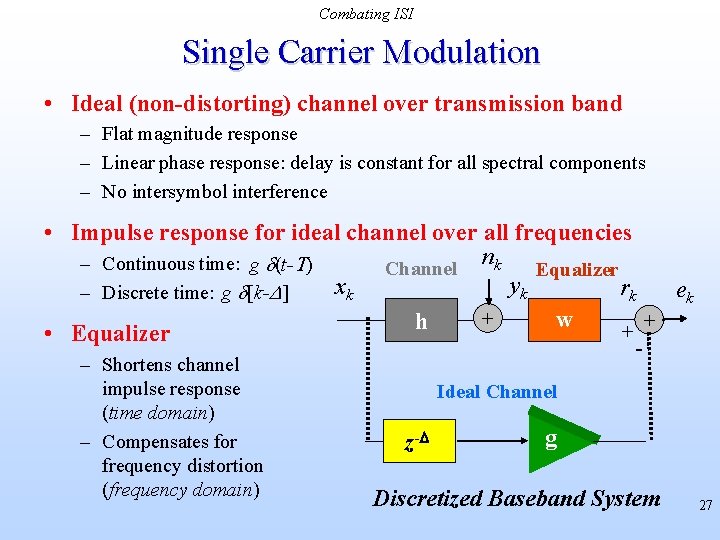Combating ISI Single Carrier Modulation • Ideal (non-distorting) channel over transmission band – Flat