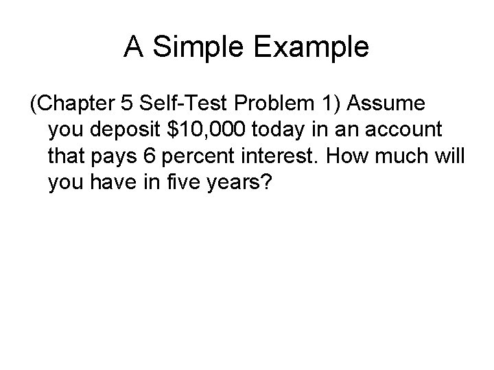 A Simple Example (Chapter 5 Self-Test Problem 1) Assume you deposit $10, 000 today