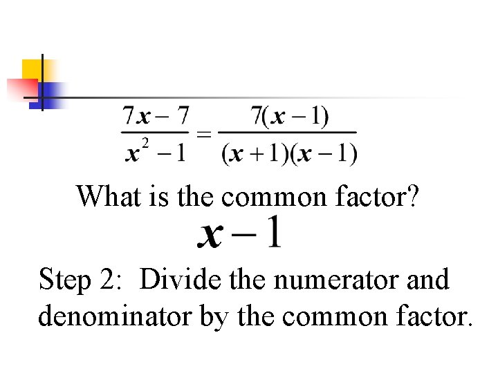 What is the common factor? Step 2: Divide the numerator and denominator by the