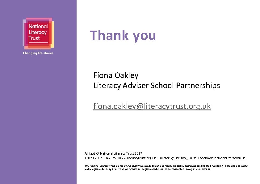 Thank you Fiona Oakley Literacy Adviser School Partnerships fiona. oakley@literacytrust. org. uk All text