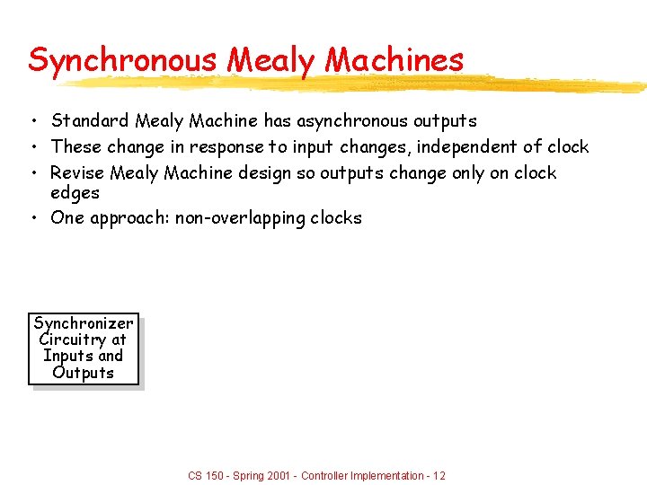 Synchronous Mealy Machines • Standard Mealy Machine has asynchronous outputs • These change in