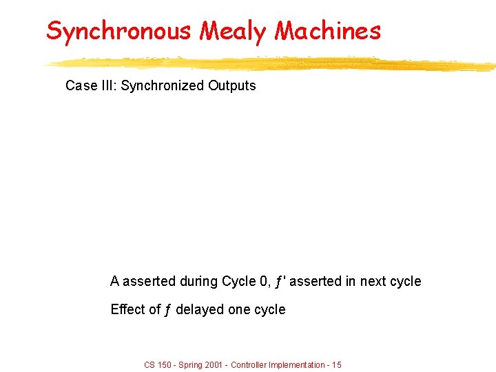 Synchronous Mealy Machines Case III: Synchronized Outputs A asserted during Cycle 0, ƒ' asserted