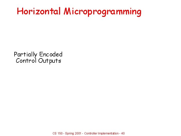 Horizontal Microprogramming Partially Encoded Control Outputs CS 150 - Spring 2001 - Controller Implementation