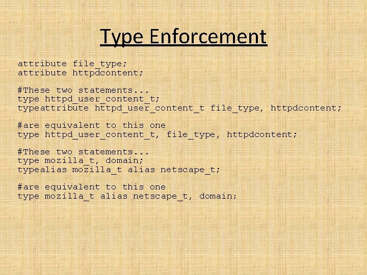 Type Enforcement attribute file_type; attribute httpdcontent; #These two statements. . . type httpd_user_content_t; typeattribute