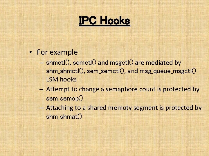 IPC Hooks • For example – shmctl(), semctl() and msgctl() are mediated by shm_shmctl(),