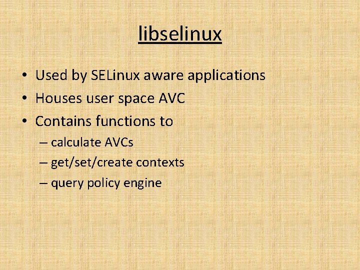 libselinux • Used by SELinux aware applications • Houses user space AVC • Contains