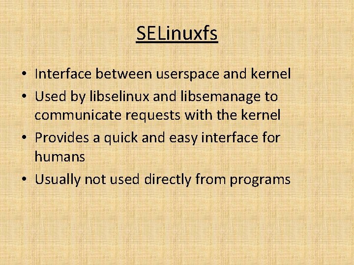 SELinuxfs • Interface between userspace and kernel • Used by libselinux and libsemanage to