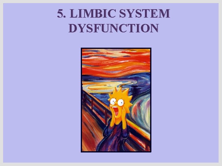 5. LIMBIC SYSTEM DYSFUNCTION 5. LIMBIC SYSTEM DYSFUNCTION