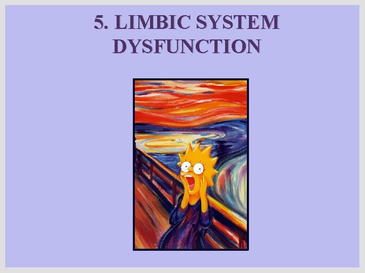 5. LIMBIC SYSTEM DYSFUNCTION 