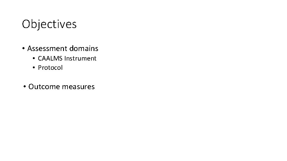 Objectives • Assessment domains • CAALMS Instrument • Protocol • Outcome measures 