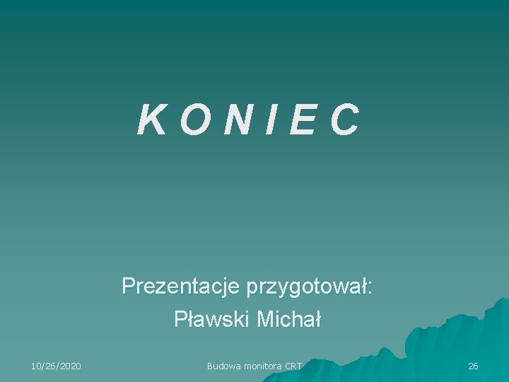 K O N I E C Prezentacje przygotował: Pławski Michał 10/26/2020 Budowa monitora CRT