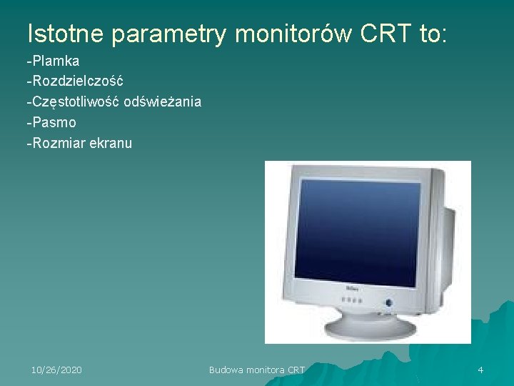 Istotne parametry monitorów CRT to: -Plamka -Rozdzielczość -Częstotliwość odświeżania -Pasmo -Rozmiar ekranu 10/26/2020 Budowa