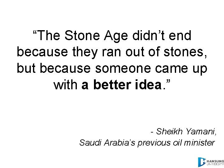 “The Stone Age didn’t end because they ran out of stones, but because someone
