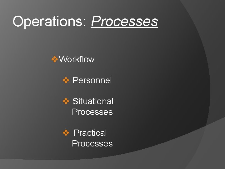 Operations: Processes v. Workflow v Personnel v Situational Processes v Practical Processes 