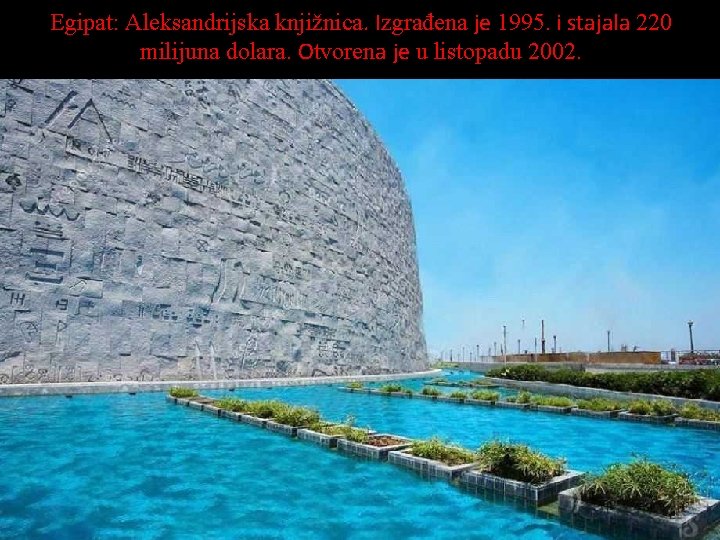 Egipat: Aleksandrijska knjižnica. Izgrađena je 1995. i stajala 220 milijuna dolara. Otvorena je u