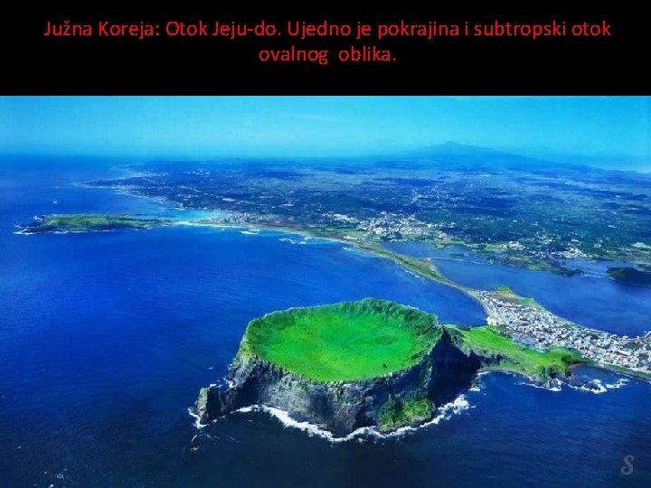 Južna Koreja: Otok Jeju-do. Ujedno je pokrajina i subtropski otok ovalnog oblika. 