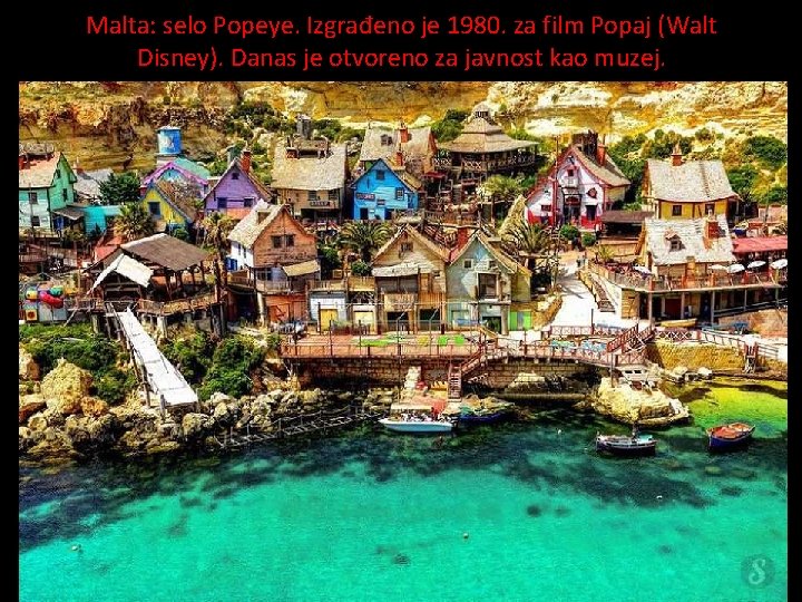 Malta: selo Popeye. Izgrađeno je 1980. za film Popaj (Walt Disney). Danas je otvoreno