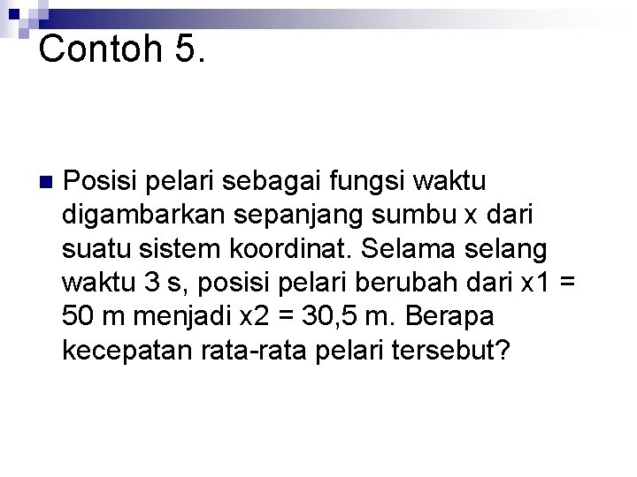 Contoh 5. n Posisi pelari sebagai fungsi waktu digambarkan sepanjang sumbu x dari suatu