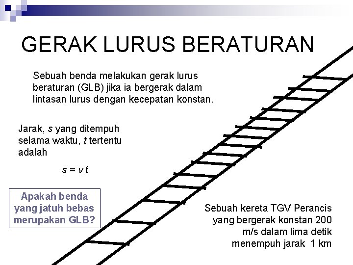 GERAK LURUS BERATURAN Sebuah benda melakukan gerak lurus beraturan (GLB) jika ia bergerak dalam