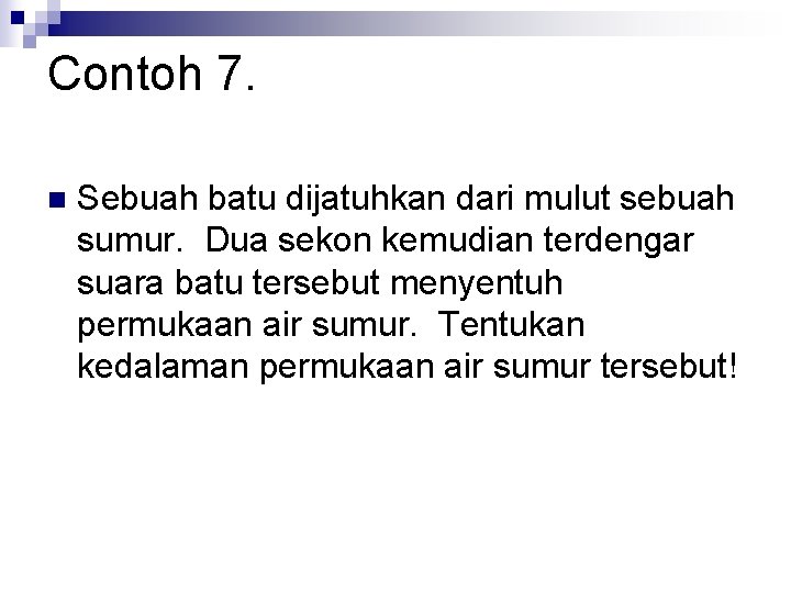 Contoh 7. n Sebuah batu dijatuhkan dari mulut sebuah sumur. Dua sekon kemudian terdengar