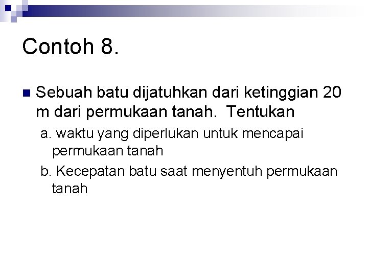 Contoh 8. n Sebuah batu dijatuhkan dari ketinggian 20 m dari permukaan tanah. Tentukan