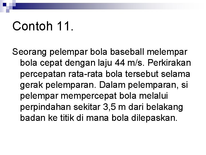 Contoh 11. Seorang pelempar bola baseball melempar bola cepat dengan laju 44 m/s. Perkirakan