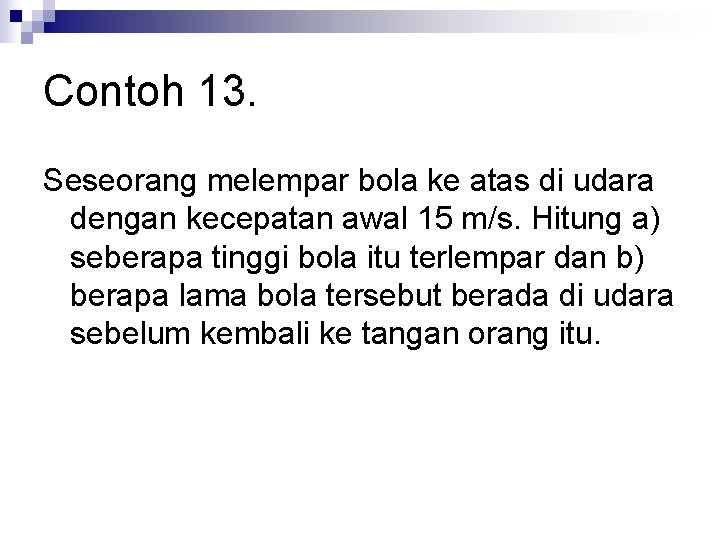 Contoh 13. Seseorang melempar bola ke atas di udara dengan kecepatan awal 15 m/s.