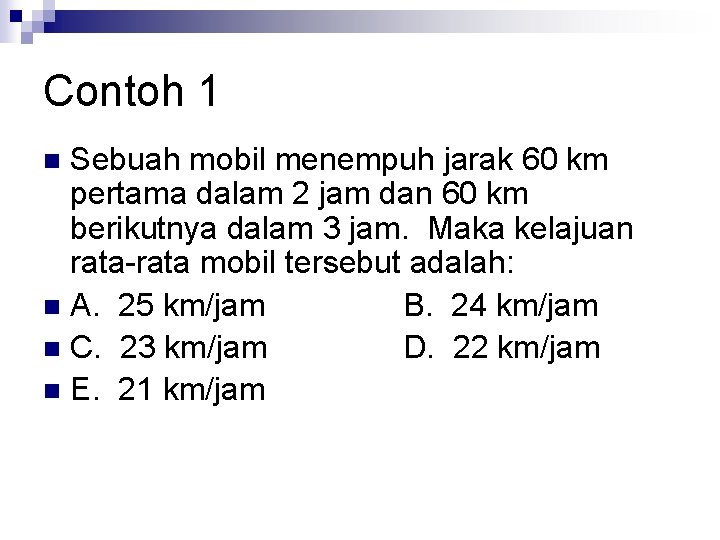 Contoh 1 Sebuah mobil menempuh jarak 60 km pertama dalam 2 jam dan 60