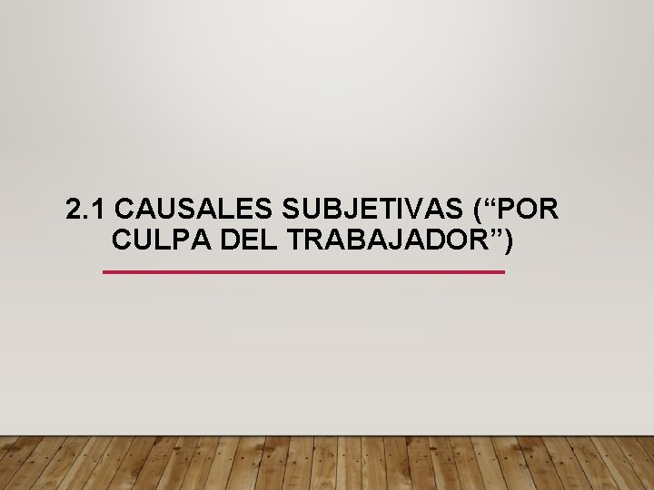 2. 1 CAUSALES SUBJETIVAS (“POR CULPA DEL TRABAJADOR”) 