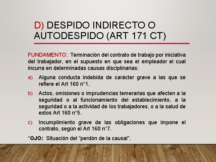 D) DESPIDO INDIRECTO O AUTODESPIDO (ART 171 CT) FUNDAMENTO: Terminación del contrato de trabajo