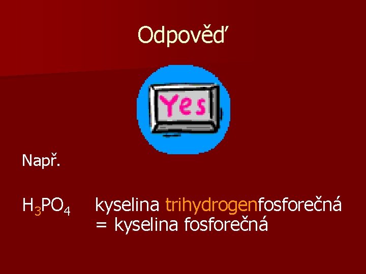 Odpověď Např. H 3 PO 4 kyselina trihydrogenfosforečná = kyselina fosforečná 