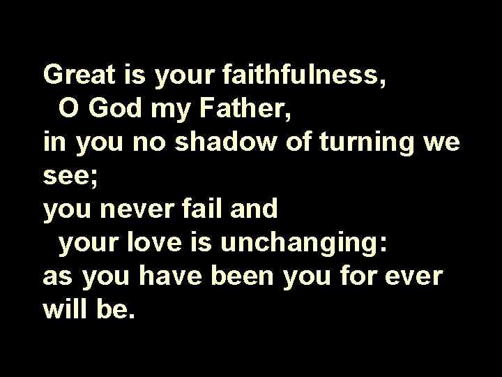 Great is your faithfulness, O God my Father, in you no shadow of turning