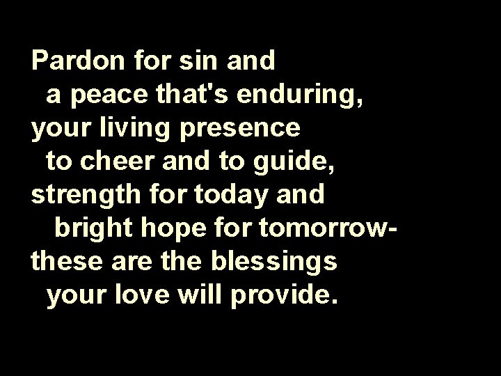 Pardon for sin and a peace that's enduring, your living presence to cheer and