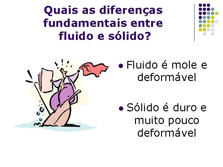 Quais as diferenças fundamentais entre fluido e sólido? l l Fluido é mole e