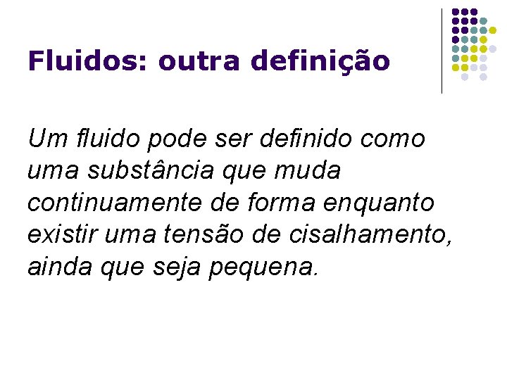 Fluidos: outra definição Um fluido pode ser definido como uma substância que muda continuamente