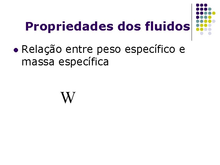 Propriedades dos fluidos l Relação entre peso específico e massa específica W 