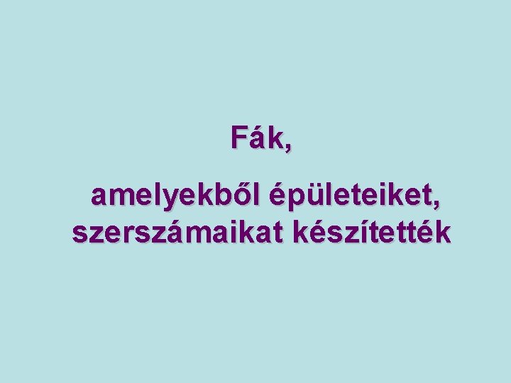 Fák, amelyekből épületeiket, szerszámaikat készítették 