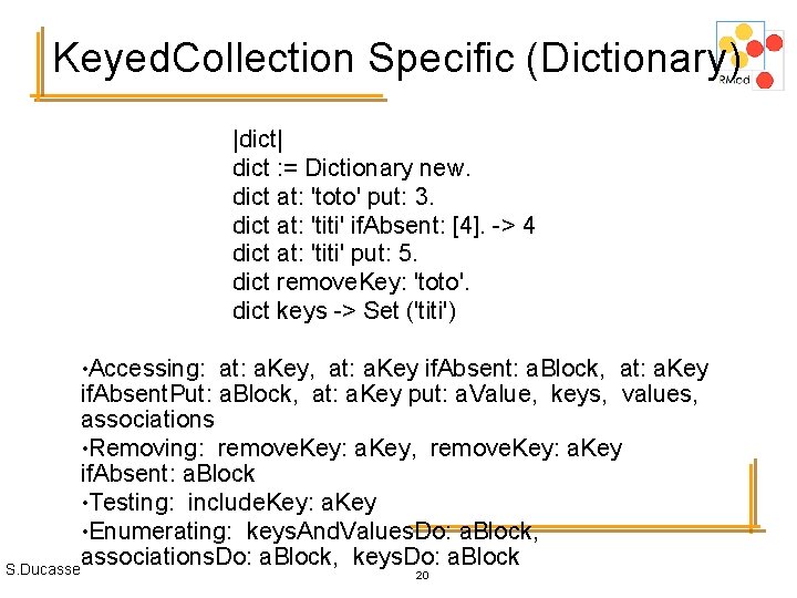 Keyed. Collection Specific (Dictionary) |dict| dict : = Dictionary new. dict at: 'toto' put:
