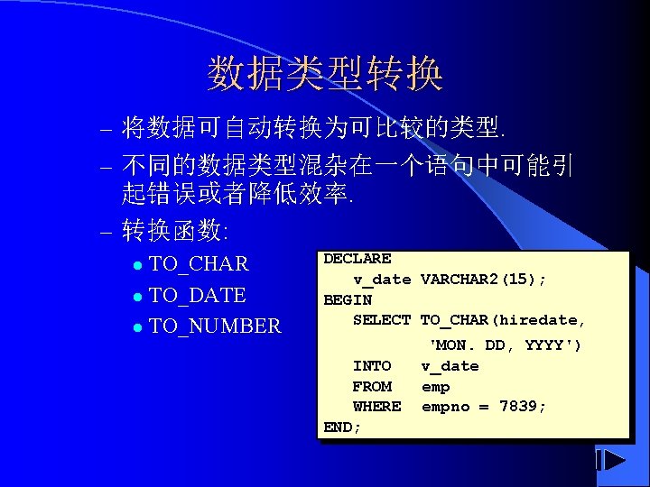 数据类型转换 – 将数据可自动转换为可比较的类型. – 不同的数据类型混杂在一个语句中可能引 起错误或者降低效率. – 转换函数: TO_CHAR l TO_DATE l TO_NUMBER l