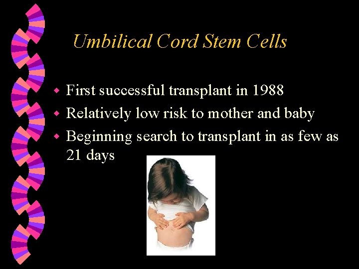 Umbilical Cord Stem Cells First successful transplant in 1988 w Relatively low risk to