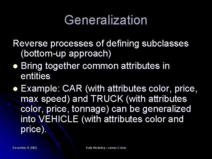 Generalization Reverse processes of defining subclasses (bottom-up approach) l Bring together common attributes in