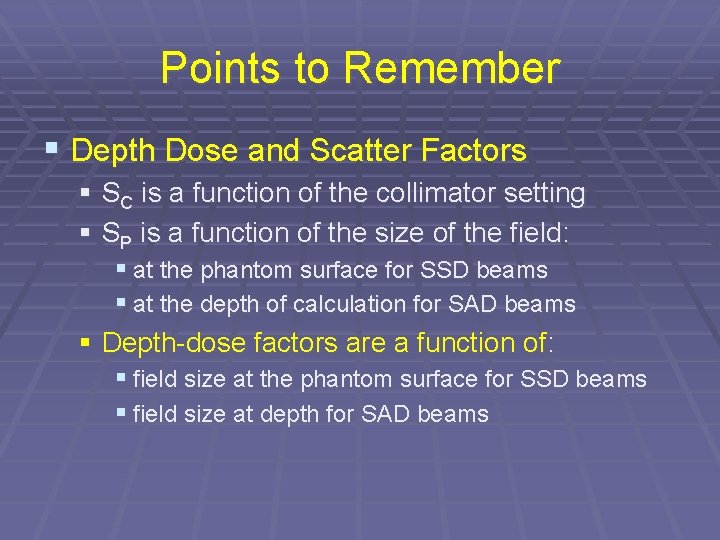 Points to Remember § Depth Dose and Scatter Factors § SC is a function